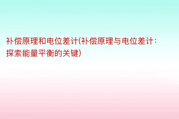 补偿原理和电位差计(补偿原理与电位差计：探索能量平衡的关键)