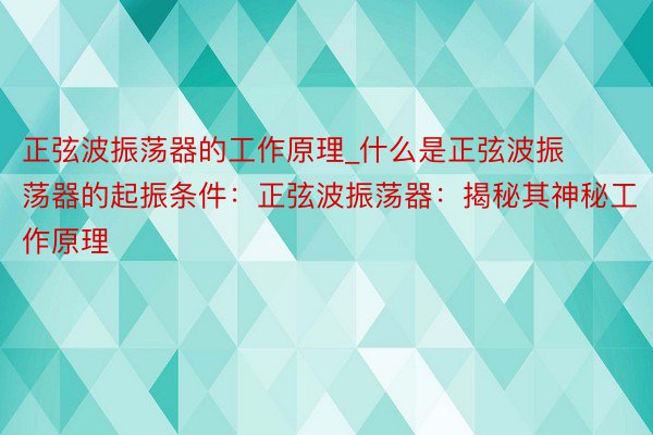 正弦波振荡器的工作原理_什么是正弦波振荡器的起振条件：正弦波振荡器：揭秘其神秘工作原理