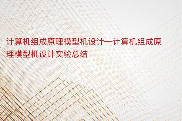 计算机组成原理模型机设计—计算机组成原理模型机设计实验总结