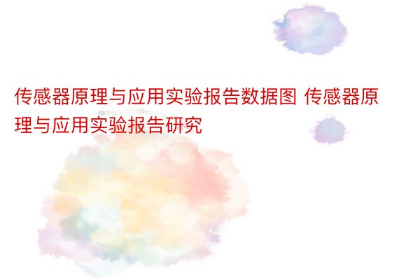 传感器原理与应用实验报告数据图 传感器原理与应用实验报告研究