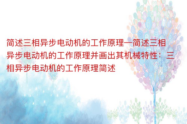 简述三相异步电动机的工作原理—简述三相异步电动机的工作原理并画出其机械特性：三相异步电动机的工作原理简述