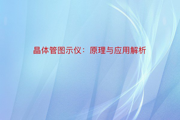 晶体管图示仪：原理与应用解析